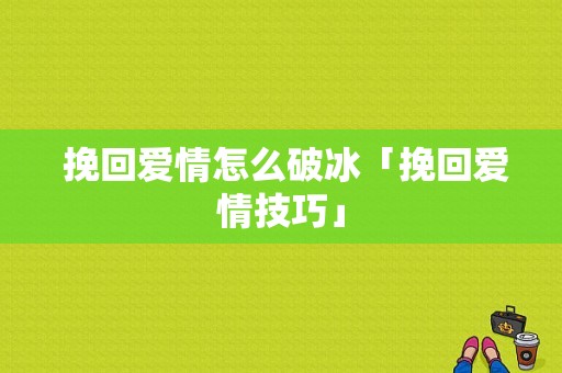  挽回爱情怎么破冰「挽回爱情技巧」