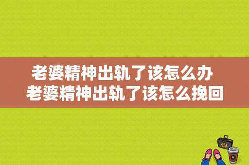 老婆精神出轨了该怎么办 老婆精神出轨了该怎么挽回