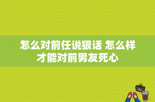 怎么对前任说狠话 怎么样才能对前男友死心