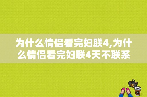 为什么情侣看完妇联4,为什么情侣看完妇联4天不联系 