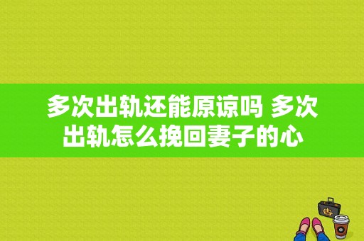 多次出轨还能原谅吗 多次出轨怎么挽回妻子的心