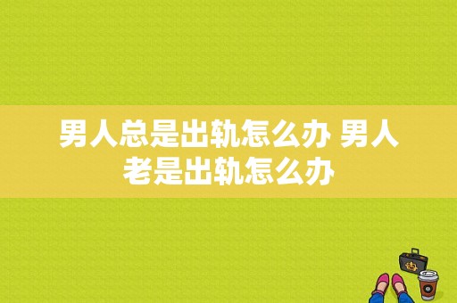 男人总是出轨怎么办 男人老是出轨怎么办