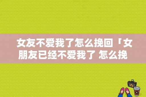  女友不爱我了怎么挽回「女朋友已经不爱我了 怎么挽回」