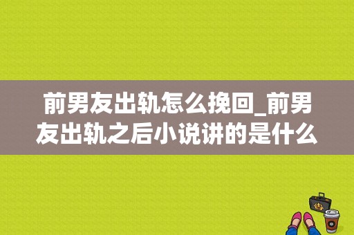 前男友出轨怎么挽回_前男友出轨之后小说讲的是什么